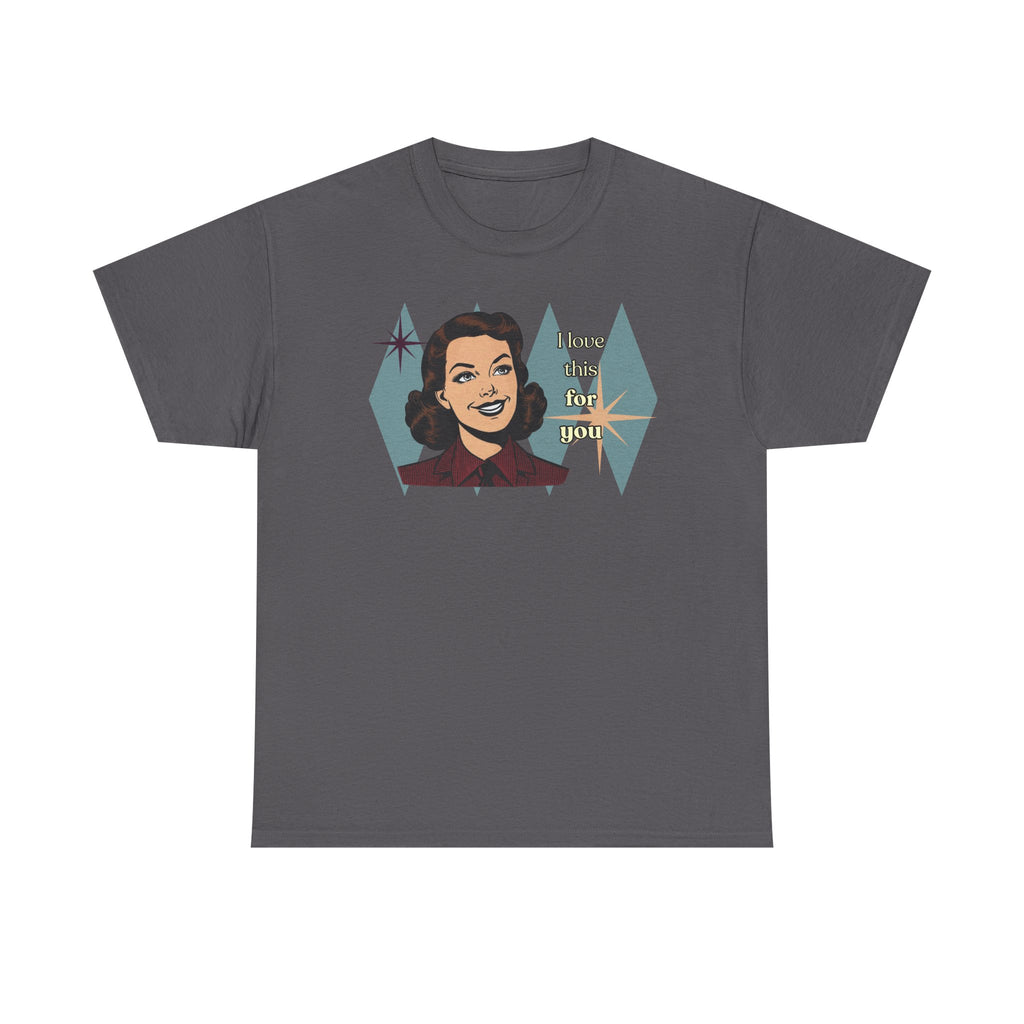 I Love This for You Retro Tee - Vintage Style Graphic Tee